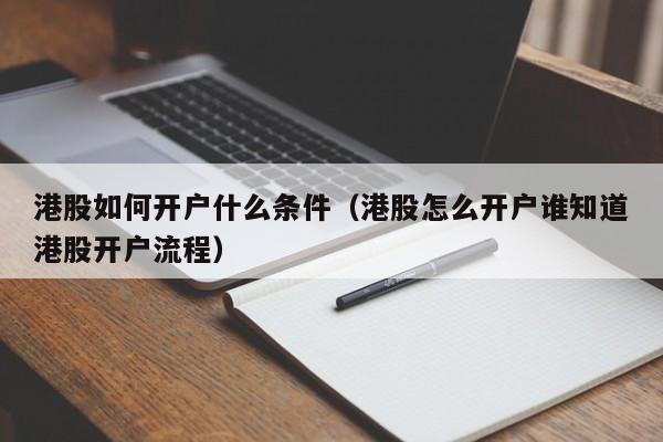 港股如何开户什么条件（港股怎么开户谁知道港股开户流程）-第1张图片-昕阳网