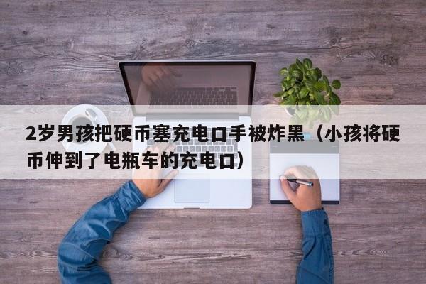 2岁男孩把硬币塞充电口手被炸黑（小孩将硬币伸到了电瓶车的充电口）-第1张图片-昕阳网