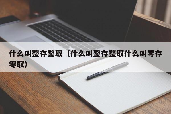 什么叫整存整取（什么叫整存整取什么叫零存零取）-第1张图片-昕阳网