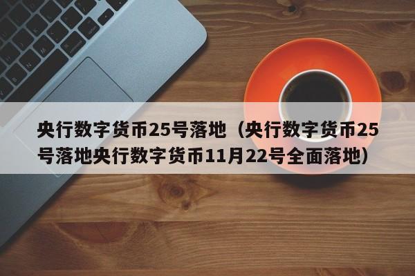 央行数字货币25号落地（央行数字货币25号落地央行数字货币11月22号全面落地）-第1张图片-昕阳网