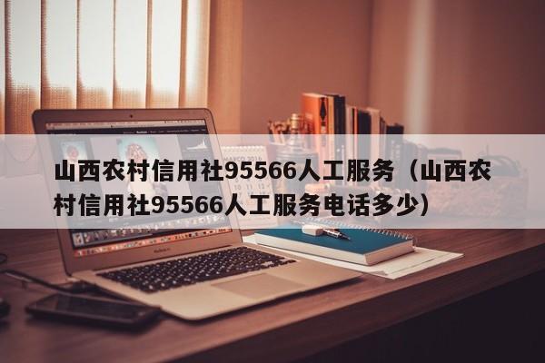 山西农村信xin用社95566人工服务;山西农村信用社95566人工服务电话多少