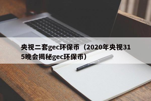 央视二套gec环保币（2020年央视315晚会揭秘gec环保币）-第1张图片-昕阳网