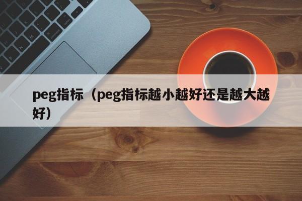 peg指标（peg指标越小越好还是越大越好）-第1张图片-昕阳网