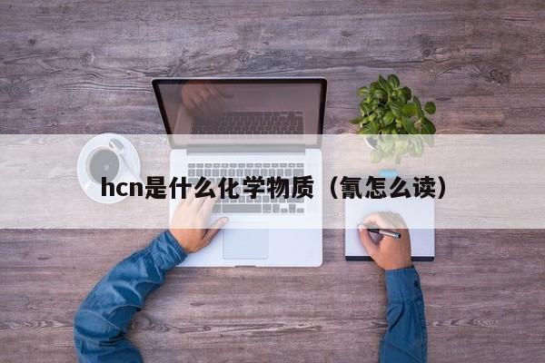 hcn是什么化学物质（氰怎么读）-第1张图片-昕阳网