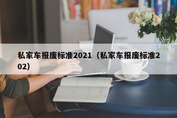 私家车报废标准2021（私家车报废标准202）-第1张图片-昕阳网