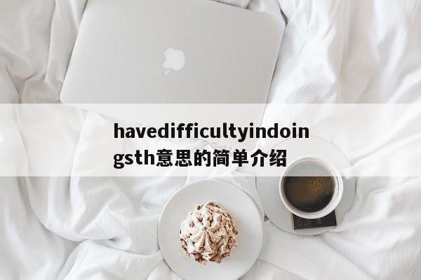 havedifficultyindoingsth意思的简单介绍-第1张图片-昕阳网