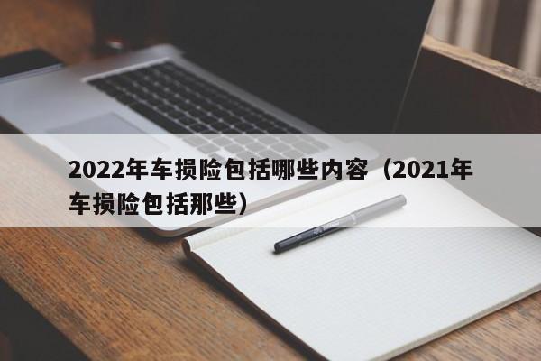 2022年车损险包括哪些内容（2021年车损险包括那些）-第1张图片-昕阳网