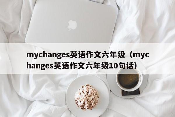 mychanges英语作文六年级（mychanges英语作文六年级10句话）-第1张图片-昕阳网