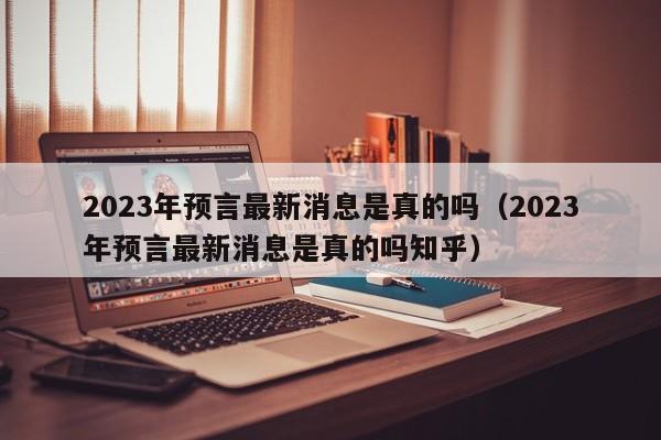 2023年预言最新消息是真的吗（2023年预言最新消息是真的吗知乎）-第1张图片-昕阳网