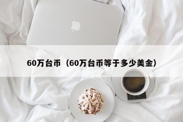 60万台币（60万台币等于多少美金）-第1张图片-昕阳网