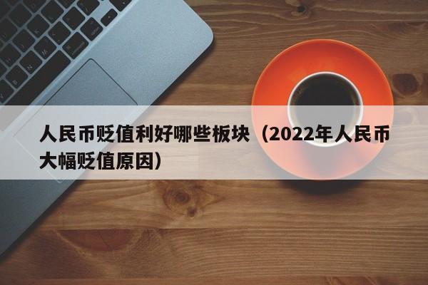 人民币贬值利好哪些板块（2022年人民币大幅贬值原因）-第1张图片-昕阳网