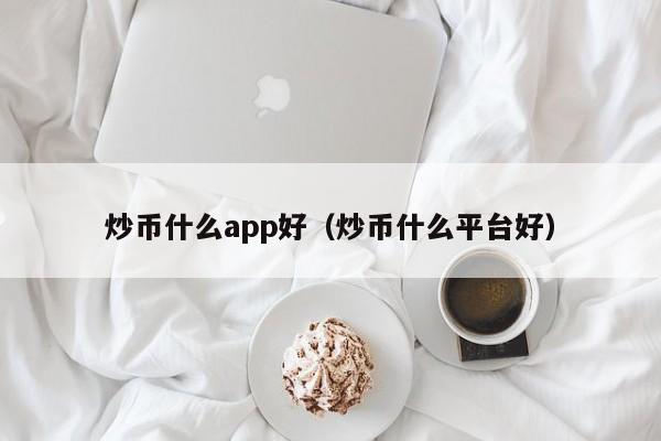 炒币什么app好（炒币什么平台好）-第1张图片-昕阳网