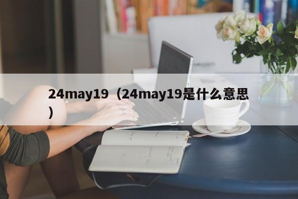 24may19-24may19是什shi么意思