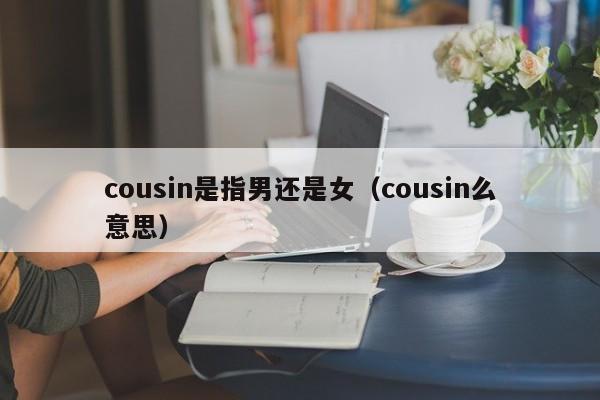 cousin是指男还是女（cousin么意思）-第1张图片-昕阳网