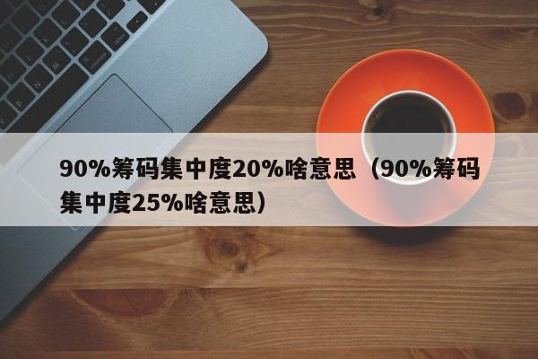 90%筹码集中度20%啥意思（90%筹码集中度25%啥意思）-第1张图片-昕阳网