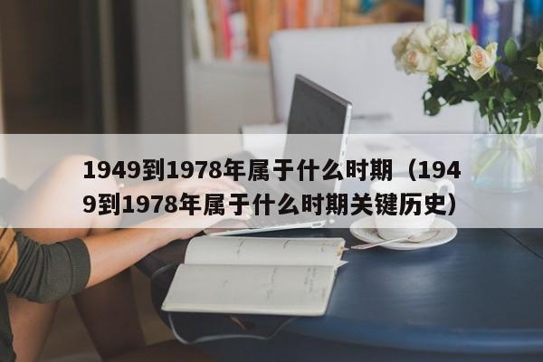 1949到1978年属于什么时期（1949到1978年属于什么时期关键历史）-第1张图片-昕阳网