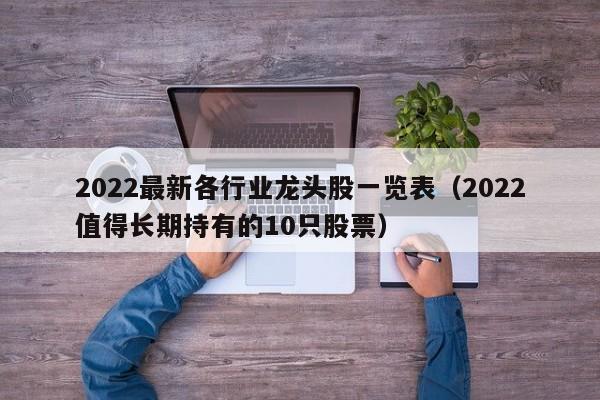 2022最新各行业龙头股一览表（2022值得长期持有的10只股票）-第1张图片-昕阳网