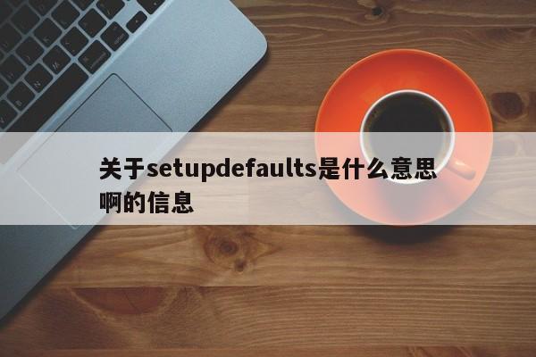 关于setupdefaults是什么意思啊的信息-第1张图片-昕阳网