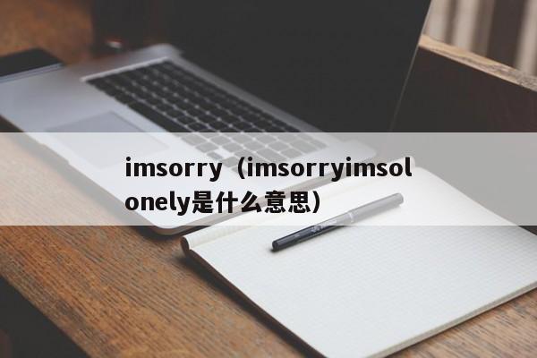 imsorry（imsorryimsolonely是什么意思）-第1张图片-昕阳网