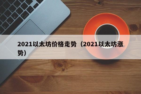 2021以太坊价格走势（2021以太坊涨势）-第1张图片-昕阳网