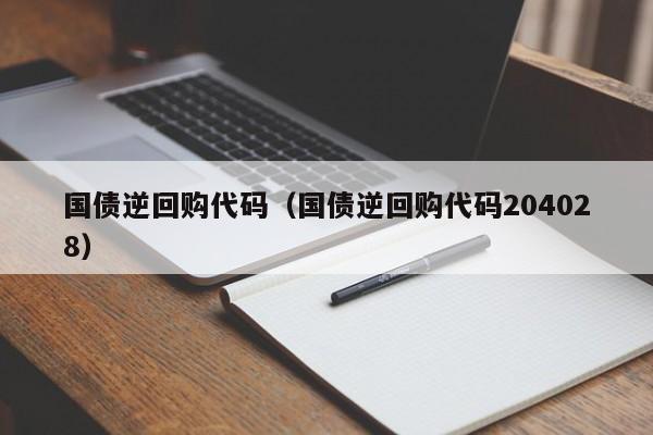 国债逆回购代码（国债逆回购代码204028）-第1张图片-昕阳网