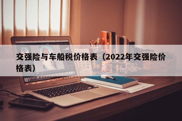 交强险与车船税价格表（2022年交强险价格表）-第1张图片-昕阳网