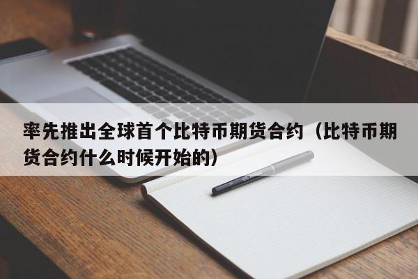 率先推出全球首个比特币期货合约（比特币期货合约什么时候开始的）-第1张图片-昕阳网