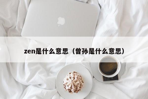 zen是什么意思（曾孙是什么意思）-第1张图片-昕阳网