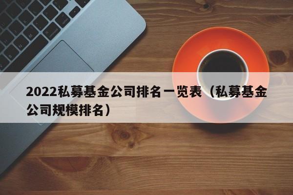 2022私募基金公司排名一览表（私募基金公司规模排名）-第1张图片-昕阳网