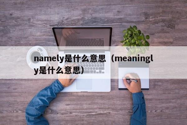 namely是什么意思（meaningly是什么意思）-第1张图片-昕阳网