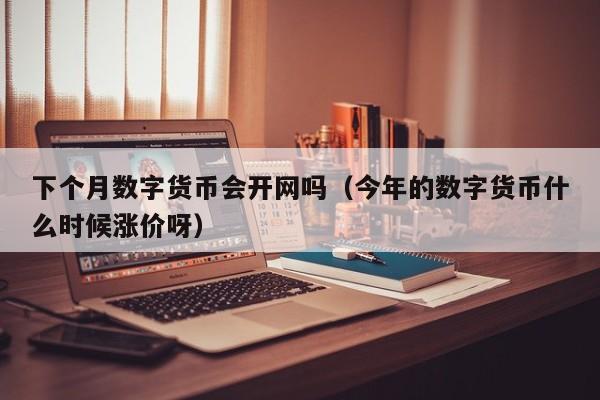 下个月数字货币会开网吗（今年的数字货币什么时候涨价呀）-第1张图片-昕阳网