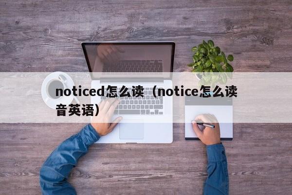 noticed怎么读（notice怎么读音英语）-第1张图片-昕阳网