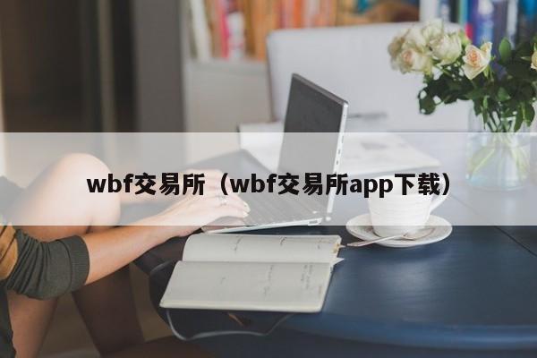 wbf交易所（wbf交易所app下载）-第1张图片-昕阳网