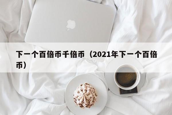 下一个百倍币千倍币（2021年下一个百倍币）-第1张图片-昕阳网