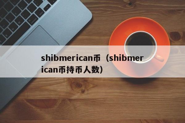 shibmerican币（shibmerican币持币人数）-第1张图片-昕阳网