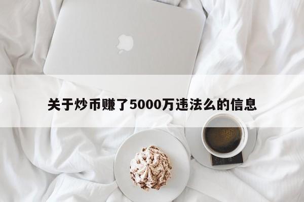 关于炒chao币赚了5000万违法么的信息