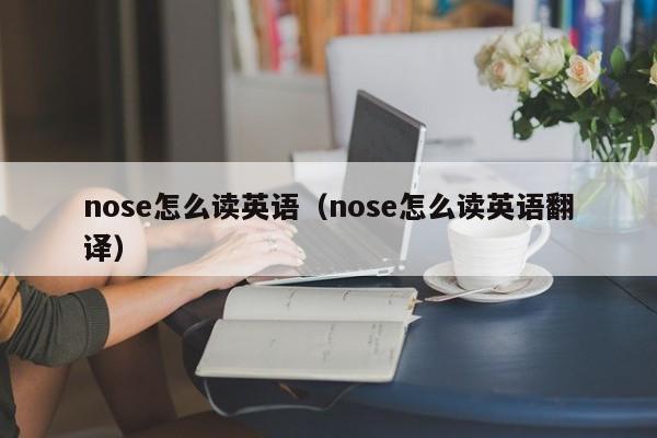 nose怎么读英语（nose怎么读英语翻译）-第1张图片-昕阳网