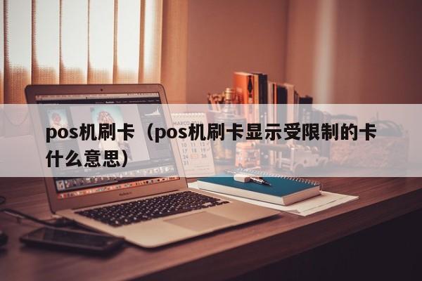 pos机刷卡（pos机刷卡显示受限制的卡什么意思）-第1张图片-昕阳网