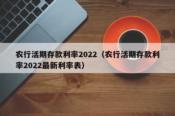 农行活期存款利率2022（农行活期存款利率2022最新利率表）-第1张图片-昕阳网