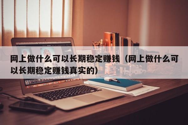 网上做什么可以长期稳定赚钱（网上做什么可以长期稳定赚钱真实的）-第1张图片-昕阳网