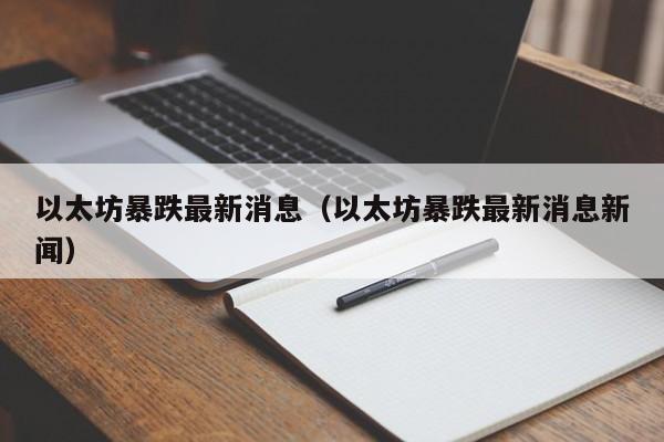 以太坊暴跌最新消息（以太坊暴跌最新消息新闻）-第1张图片-昕阳网