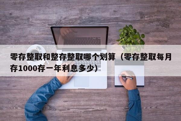 零存整取和整存整取哪个划算（零存整取每月存1000存一年利息多少）-第1张图片-昕阳网