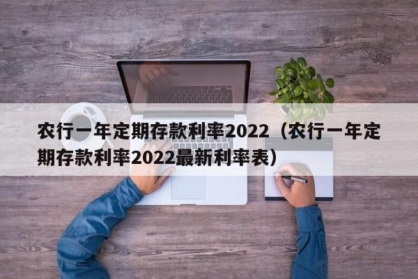 农行一年定期存款利率2022（农行一年定期存款利率2022最新利率表）-第1张图片-昕阳网