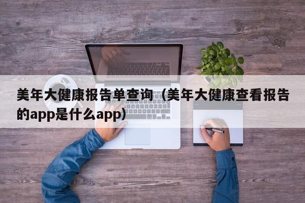 美年大健康kang报告单查询（美年大健康查看报告的app是什么app）