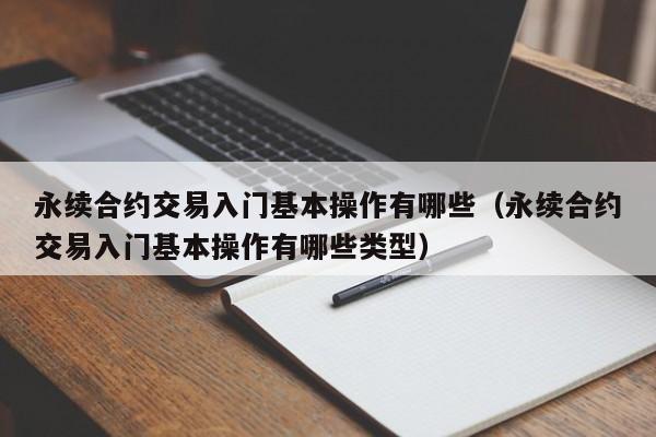 永续合约交易入门基本操作有哪些（永续合约交易入门基本操作有哪些类型）-第1张图片-昕阳网