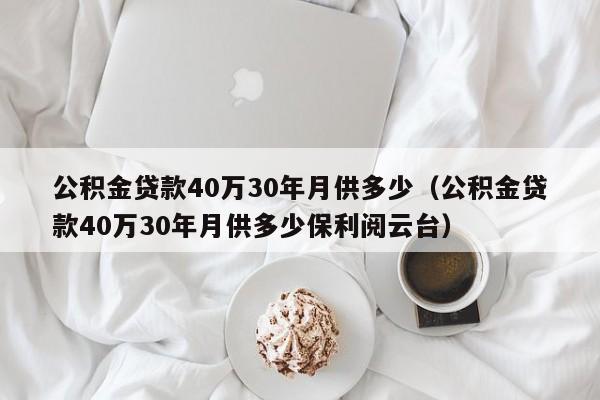 公积金贷款40万30年月供多少（公积金贷款40万30年月供多少保利阅云台）-第1张图片-昕阳网