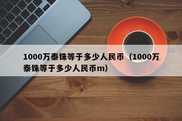 1000万泰铢等于多少人民币（1000万泰铢等于多少人民币m）-第1张图片-昕阳网