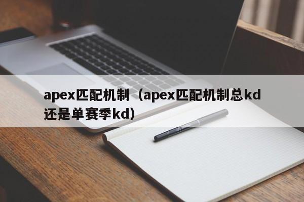 apex匹配机制（apex匹配机制总kd还是单赛季kd）-第1张图片-昕阳网