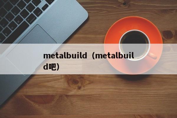 metalbuild（metalbuild吧）-第1张图片-昕阳网