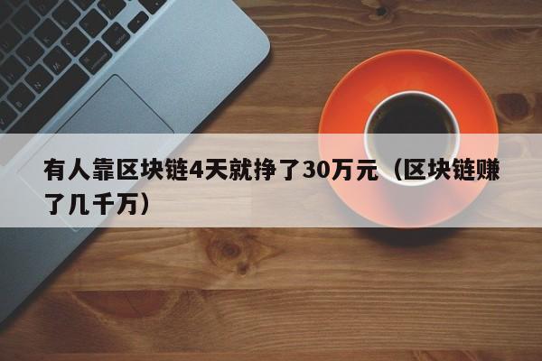 有人靠区块链4天就挣了30万元（区块链赚了几千万）-第1张图片-昕阳网